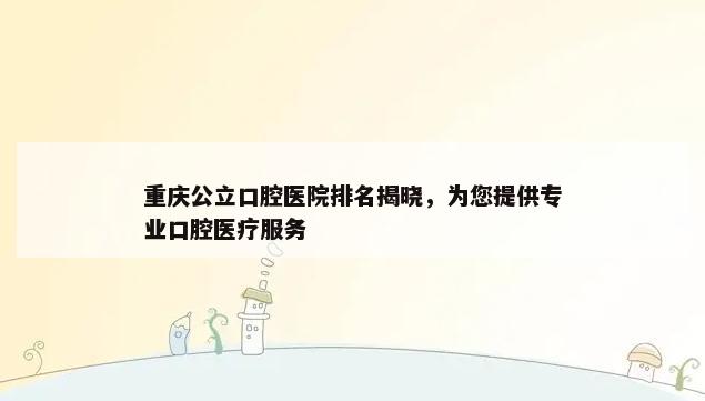 重庆公立口腔医院排名揭晓，为您提供专业口腔医疗服务