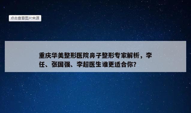 重庆华美整形医院鼻子整形专家解析，李任、张国强、李超医生谁更适合你？