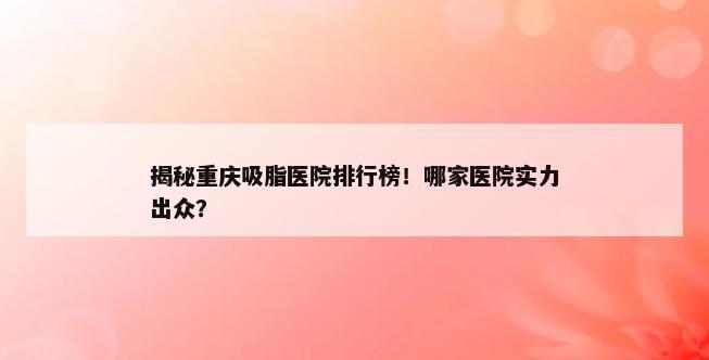 揭秘重庆吸脂医院排行榜！哪家医院实力出众？