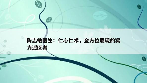 陈志敏医生：仁心仁术，全方位展现的实力派医者