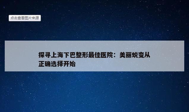 探寻上海下巴整形最佳医院：美丽蜕变从正确选择开始