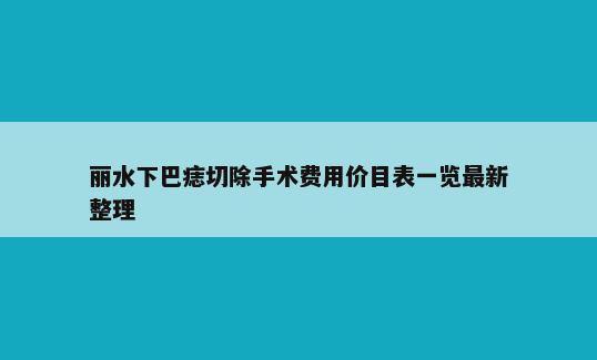 丽水下巴痣切除手术费用价目表一览最新整理