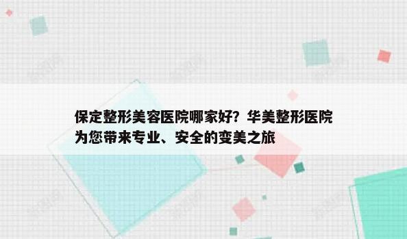 保定整形美容医院哪家好？华美整形医院为您带来专业、安全的变美之旅