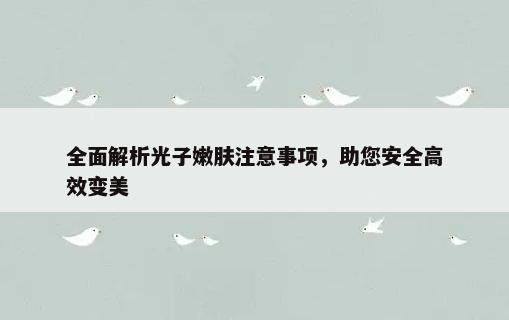 全面解析光子嫩肤注意事项，助您安全高效变美