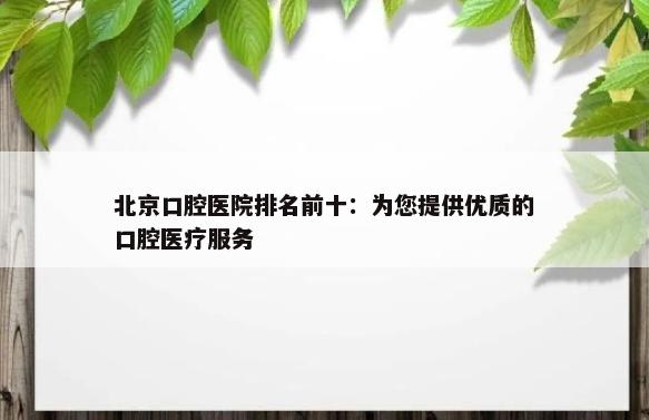 北京口腔医院排名前十：为您提供优质的口腔医疗服务