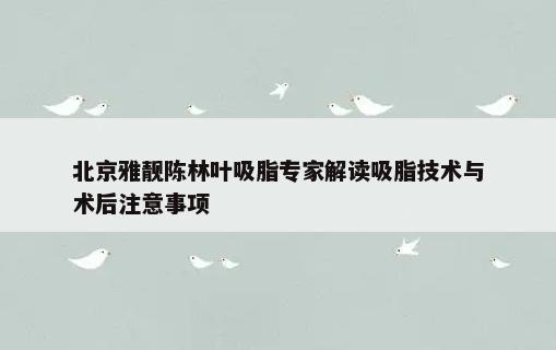 北京雅靓陈林叶吸脂专家解读吸脂技术与术后注意事项