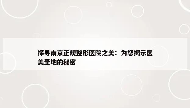 探寻南京正规整形医院之美：为您揭示医美圣地的秘密