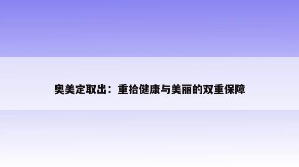 奥美定取出：重拾健康与美丽的双重保障