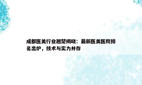 成都医美行业翘楚揭晓：最新医美医院排名出炉，技术与实力并存