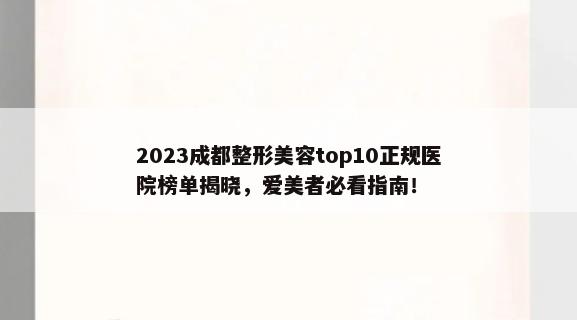 2023成都整形美容top10正规医院榜单揭晓，爱美者必看指南！