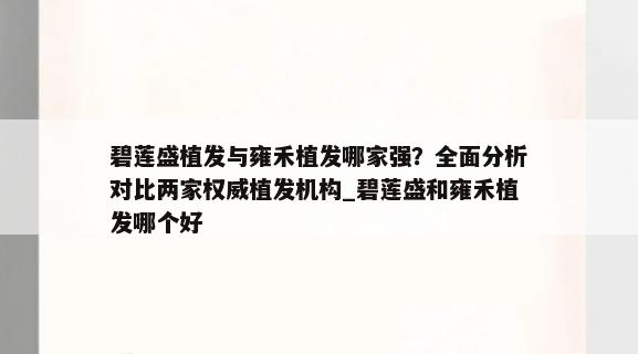 碧莲盛植发与雍禾植发哪家强？全面分析对比两家权威植发机构_碧莲盛和雍禾植发哪个好