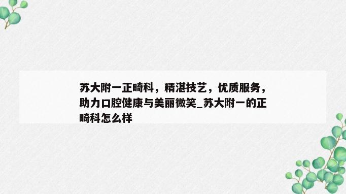 苏大附一正畸科，精湛技艺，优质服务，助力口腔健康与美丽微笑_苏大附一的正畸科怎么样