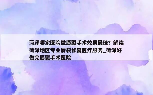 菏泽哪家医院做唇裂手术效果最佳？解读菏泽地区专业唇裂修复医疗服务_菏泽好做完唇裂手术医院