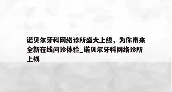 诺贝尔牙科网络诊所盛大上线，为你带来全新在线问诊体验_诺贝尔牙科网络诊所上线