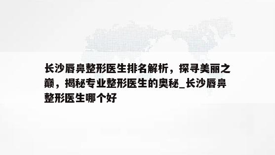 长沙唇鼻整形医生排名解析，探寻美丽之巅，揭秘专业整形医生的奥秘_长沙唇鼻整形医生哪个好