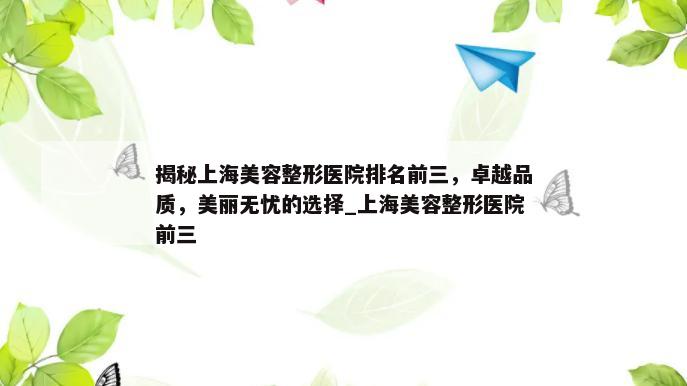 揭秘上海美容整形医院排名前三，卓越品质，美丽无忧的选择_上海美容整形医院前三