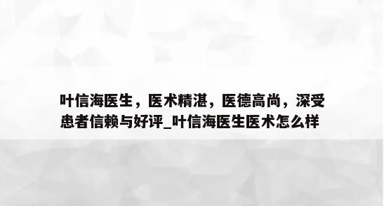 叶信海医生，医术精湛，医德高尚，深受患者信赖与好评_叶信海医生医术怎么样