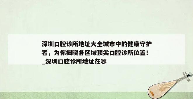 深圳口腔诊所地址大全城市中的健康守护者，为你揭晓各区域顶尖口腔诊所位置！_深圳口腔诊所地址在哪