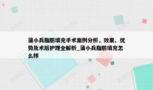 蒲小兵脂肪填充手术案例分析，效果、优势及术后护理全解析_蒲小兵脂肪填充怎么样