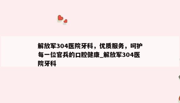 解放军304医院牙科，优质服务，呵护每一位官兵的口腔健康_解放军304医院牙科