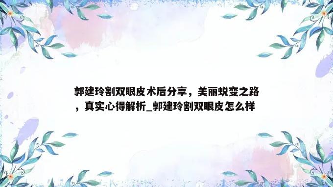 郭建玲割双眼皮术后分享，美丽蜕变之路，真实心得解析_郭建玲割双眼皮怎么样