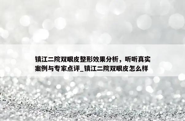 镇江二院双眼皮整形效果分析，听听真实案例与专家点评_镇江二院双眼皮怎么样