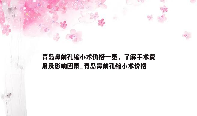 青岛鼻前孔缩小术价格一览，了解手术费用及影响因素_青岛鼻前孔缩小术价格