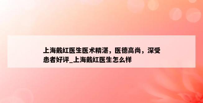 上海戴红医生医术精湛，医德高尚，深受患者好评_上海戴红医生怎么样