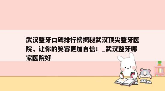 武汉整牙口碑排行榜揭秘武汉顶尖整牙医院，让你的笑容更加自信！_武汉整牙哪家医院好