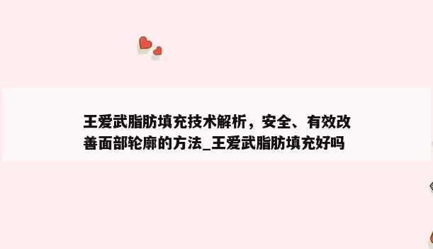 王爱武脂肪填充技术解析，安全、有效改善面部轮廓的方法_王爱武脂肪填充好吗