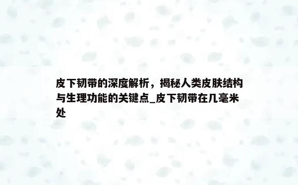 皮下韧带的深度解析，揭秘人类皮肤结构与生理功能的关键点_皮下韧带在几毫米处