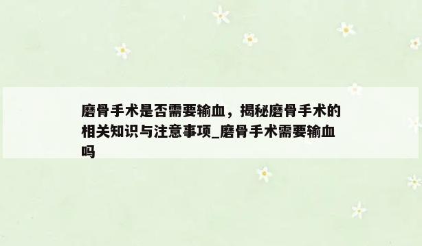 磨骨手术是否需要输血，揭秘磨骨手术的相关知识与注意事项_磨骨手术需要输血吗