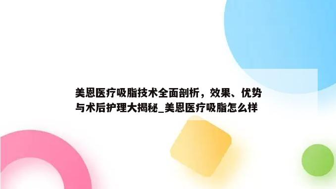 美恩医疗吸脂技术全面剖析，效果、优势与术后护理大揭秘_美恩医疗吸脂怎么样