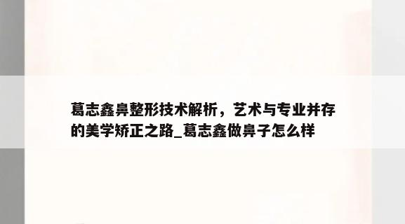 葛志鑫鼻整形技术解析，艺术与专业并存的美学矫正之路_葛志鑫做鼻子怎么样