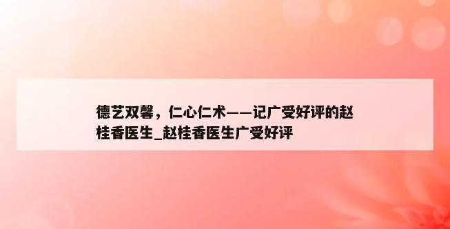 德艺双馨，仁心仁术——记广受好评的赵桂香医生_赵桂香医生广受好评