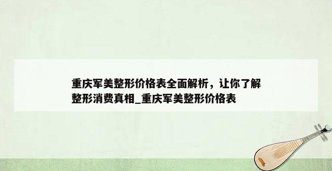 重庆军美整形价格表全面解析，让你了解整形消费真相_重庆军美整形价格表