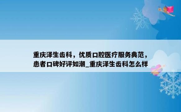 重庆泽生齿科，优质口腔医疗服务典范，患者口碑好评如潮_重庆泽生齿科怎么样