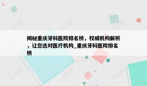 揭秘重庆牙科医院排名榜，权威机构解析，让您选对医疗机构_重庆牙科医院排名榜