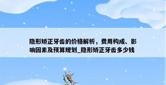 隐形矫正牙齿的价格解析，费用构成、影响因素及预算规划_隐形矫正牙齿多少钱