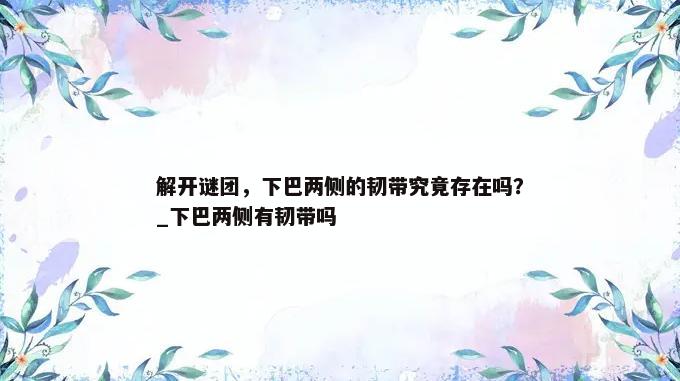 解开谜团，下巴两侧的韧带究竟存在吗？_下巴两侧有韧带吗