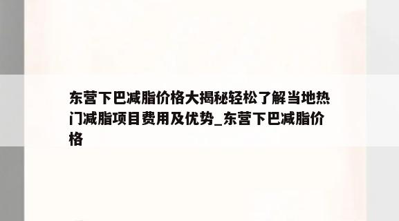 东营下巴减脂价格大揭秘轻松了解当地热门减脂项目费用及优势_东营下巴减脂价格