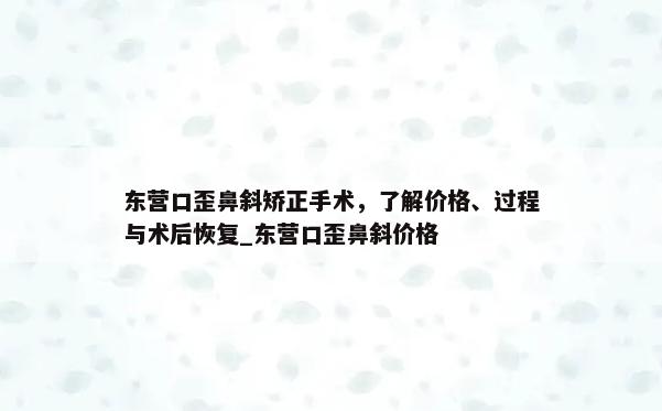 东营口歪鼻斜矫正手术，了解价格、过程与术后恢复_东营口歪鼻斜价格