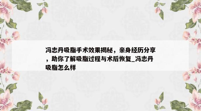 冯志丹吸脂手术效果揭秘，亲身经历分享，助你了解吸脂过程与术后恢复_冯志丹吸脂怎么样