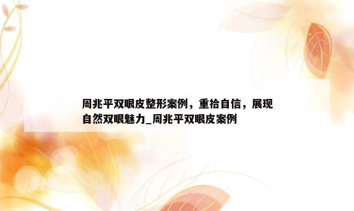 周兆平双眼皮整形案例，重拾自信，展现自然双眼魅力_周兆平双眼皮案例