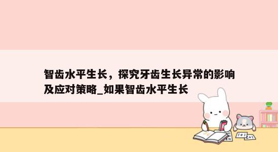 智齿水平生长，探究牙齿生长异常的影响及应对策略_如果智齿水平生长