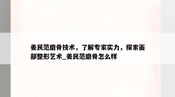 姜民范磨骨技术，了解专家实力，探索面部整形艺术_姜民范磨骨怎么样