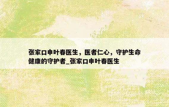 张家口申叶春医生，医者仁心，守护生命健康的守护者_张家口申叶春医生