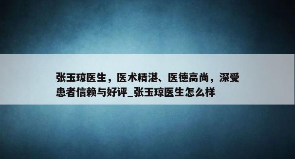 张玉琼医生，医术精湛、医德高尚，深受患者信赖与好评_张玉琼医生怎么样