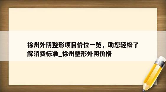 徐州外阴整形项目价位一览，助您轻松了解消费标准_徐州整形外阴价格