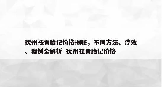 抚州祛青胎记价格揭秘，不同方法、疗效、案例全解析_抚州祛青胎记价格